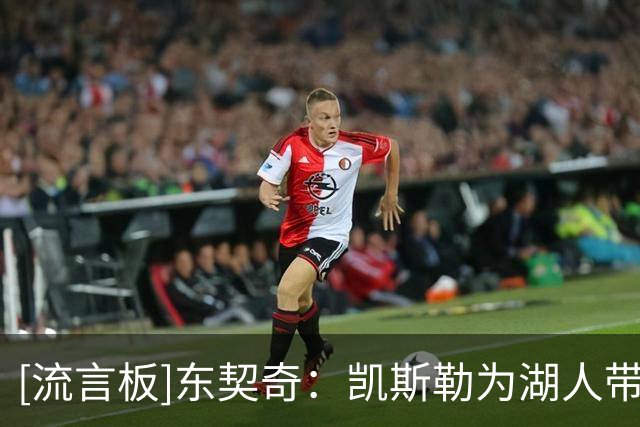 [流言板]东契奇：凯斯勒为湖人带来了真正的护筐者，签下他意义非凡
